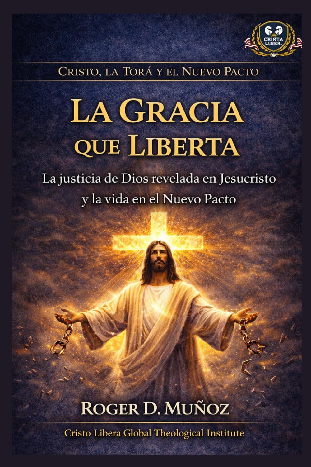 La Gracia que Liberta: La justicia de Dios revelada en Jesucristo y la vida en el Nuevo Pacto (Cristo, la Torá y el Nuevo Pacto)