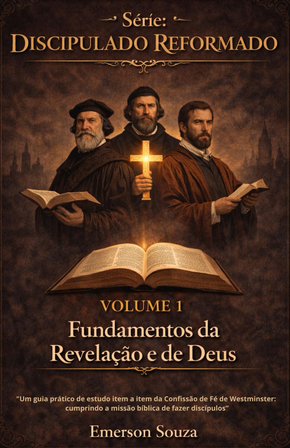 Série: Discipulado Reformado - Volume 1: Fundamentos da Revelação e de Deus "Um guia prático de estudo item a item da Confissão de Fé de Westminster: cumprindo a missão bíblica de fazer discípulos"