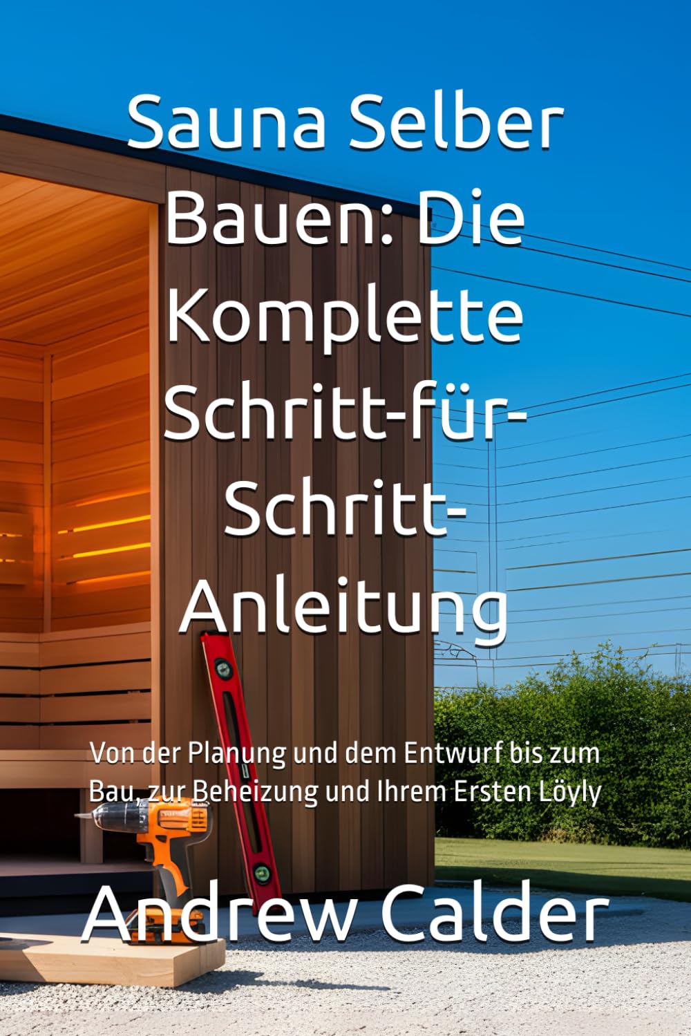 Sauna Selber Bauen: Die Komplette Schritt-für-Schritt-Anleitung: Von der Planung und dem Entwurf bis zum Bau, zur Beheizung und Ihrem Ersten Löyly: 2 (Die Selbstbauer-Bibliothek)