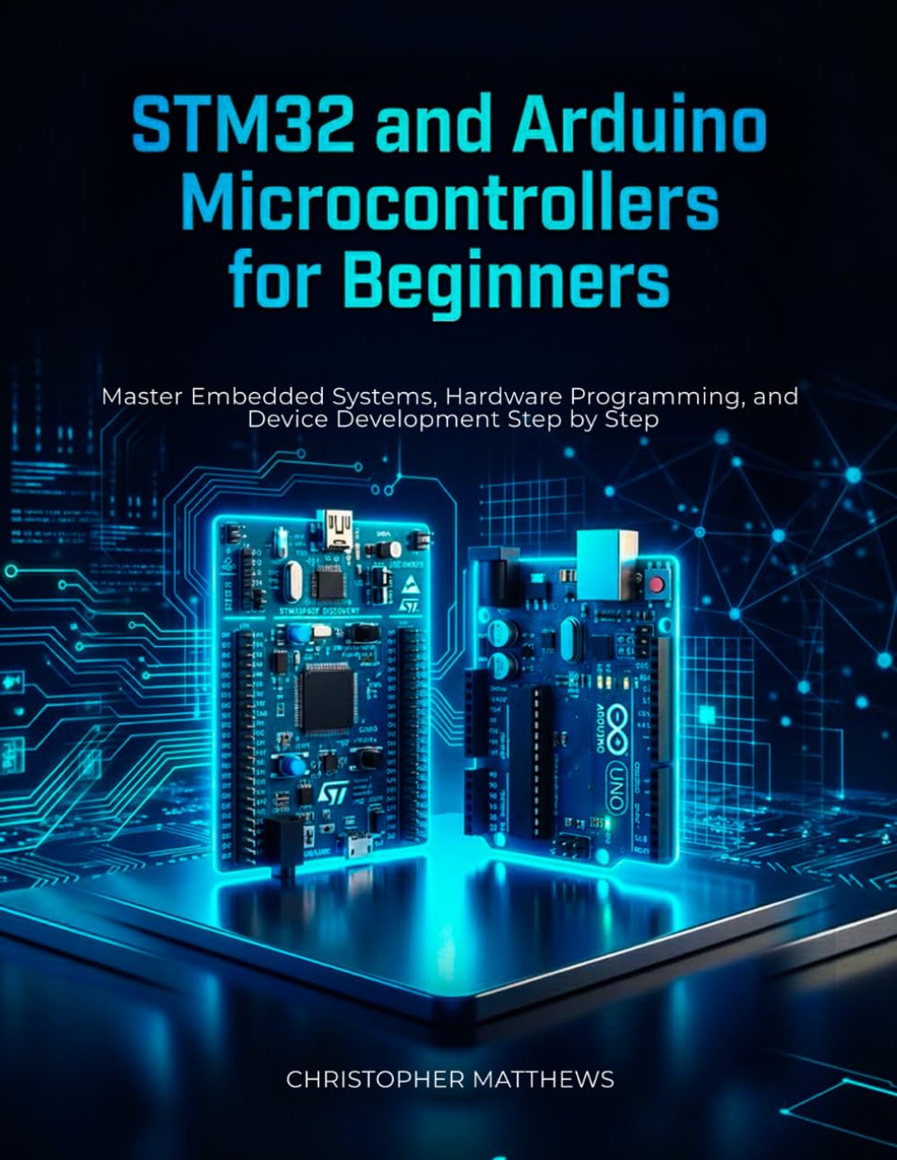 STM32 and Arduino microcontrollers for Beginners: Master Embedded Systems, Hardware Programming, and Smart Device Development Step by Step