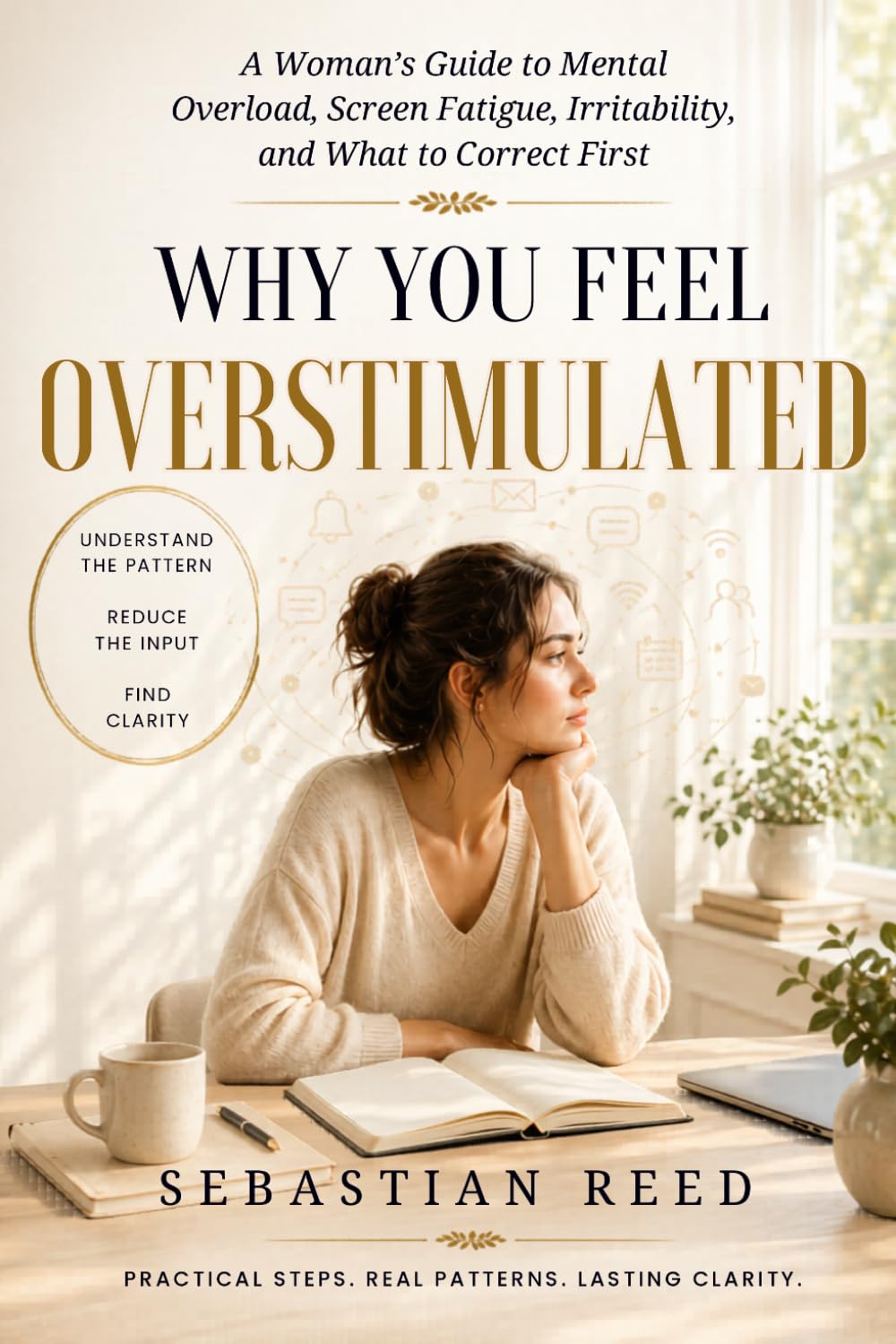 Why You Feel Overstimulated: A Woman's Guide to Mental Overload, Screen Fatigue, Irritability, and What to Correct First