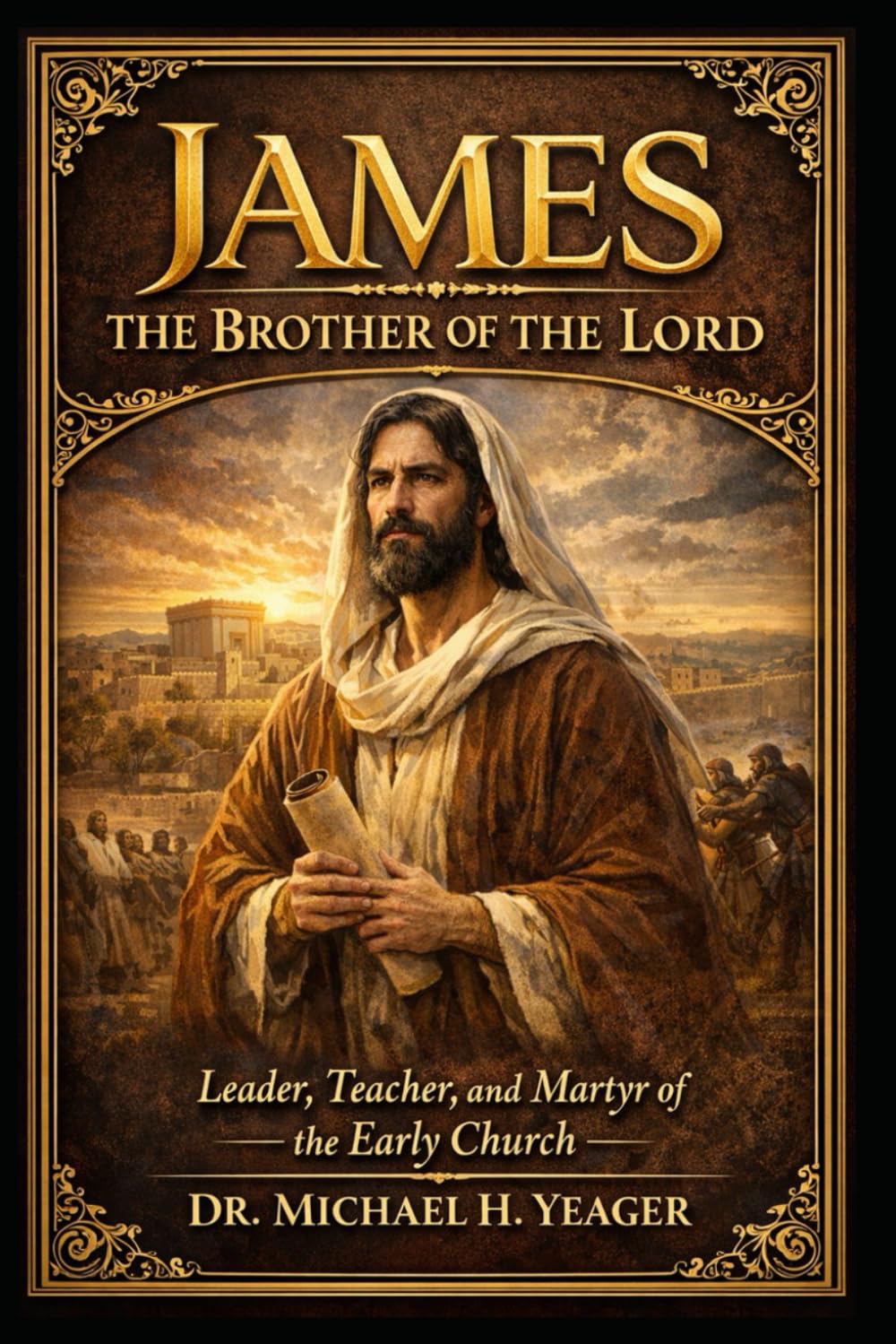JAMES THE BROTHER OF THE LORD JESUS: Leader, Teacher, and Martyr of the Early Church