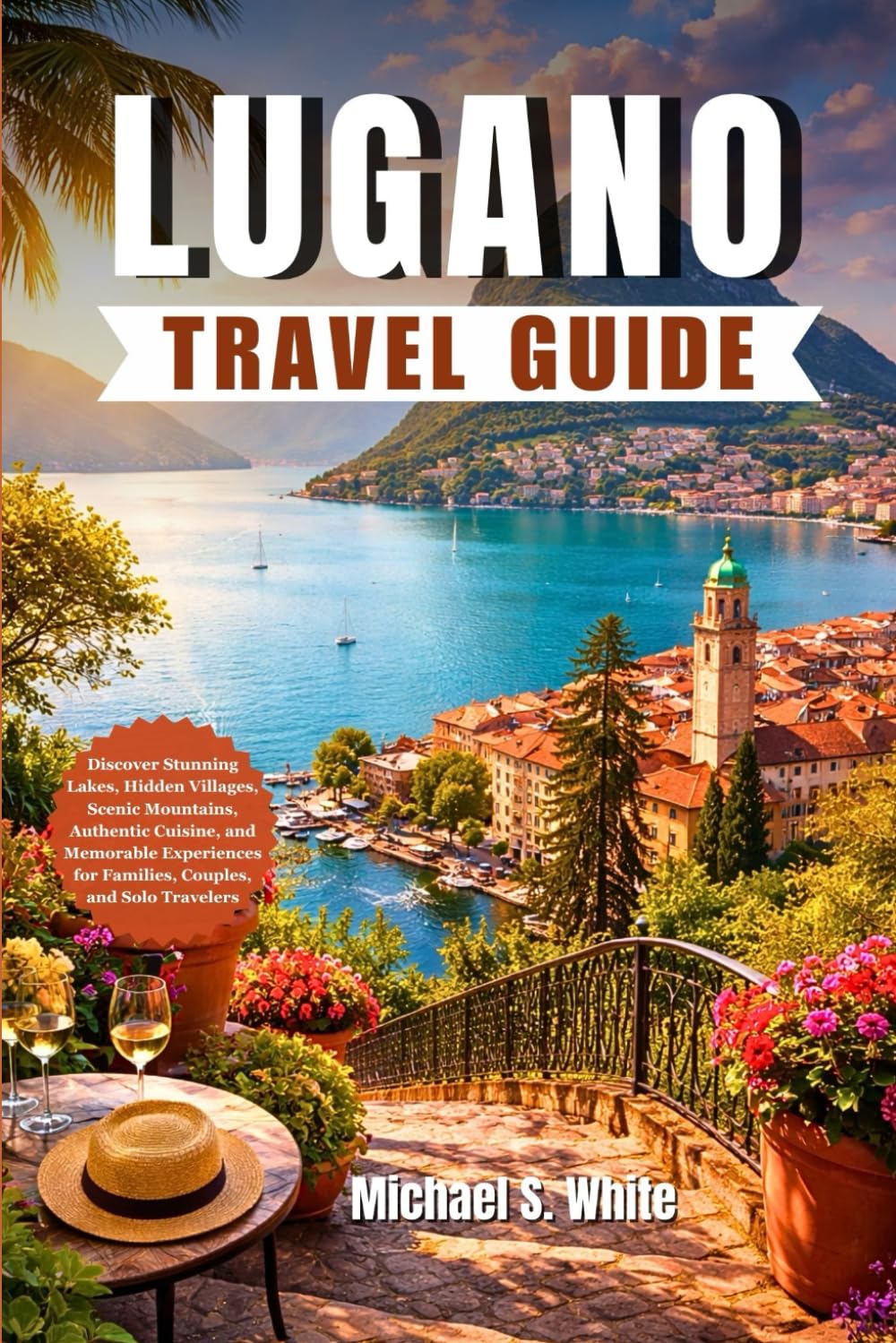 LUGANO TRAVEL GUIDE 2026: Discover Stunning Lakes, Hidden Villages, Scenic Mountains, Authentic Cuisine, and Memorable Experiences for Families, Couples, and Solo Travelers