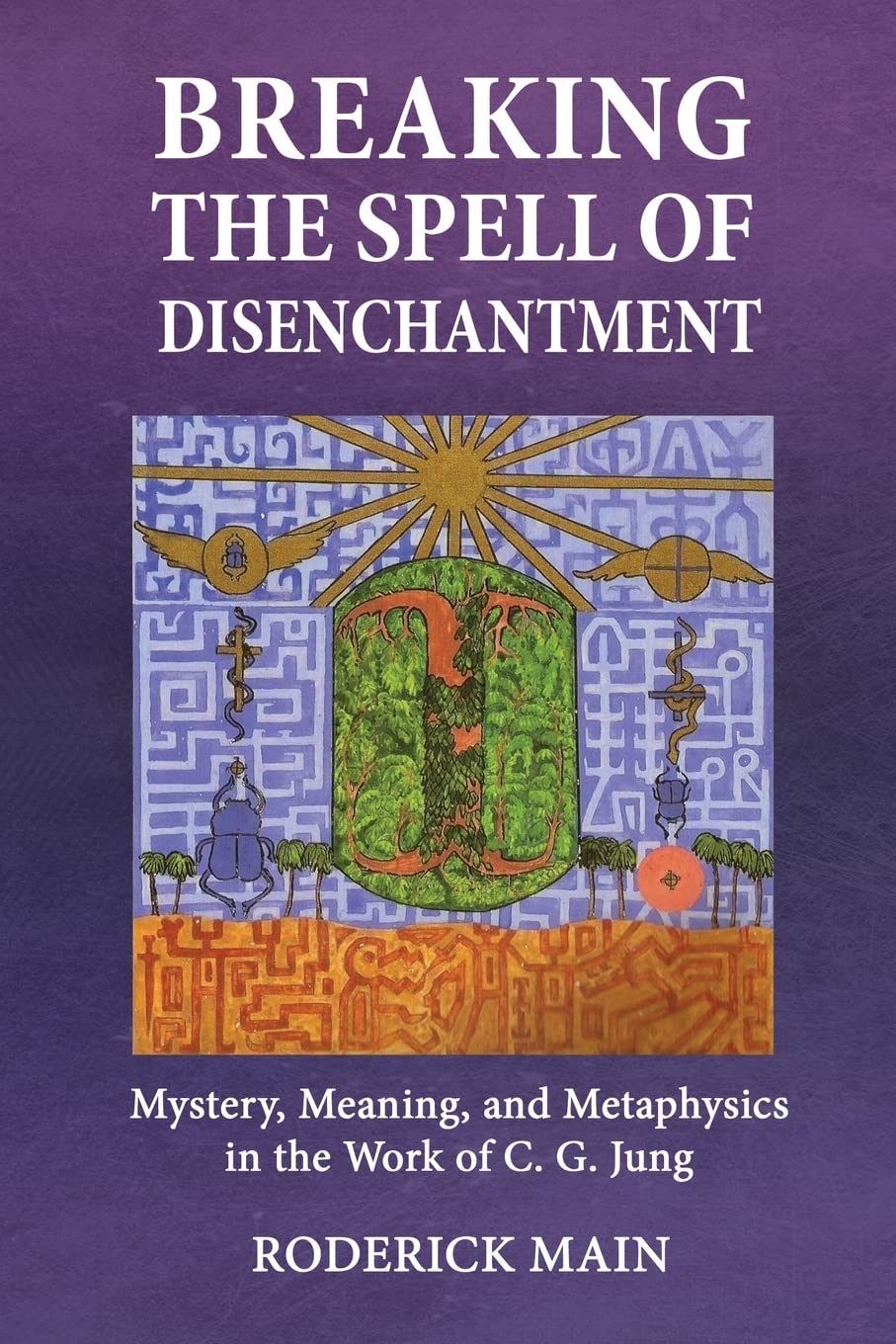 Breaking The Spell Of Disenchantment: Mystery, Meaning, And Metaphysics In The Work Of C. G. Jung