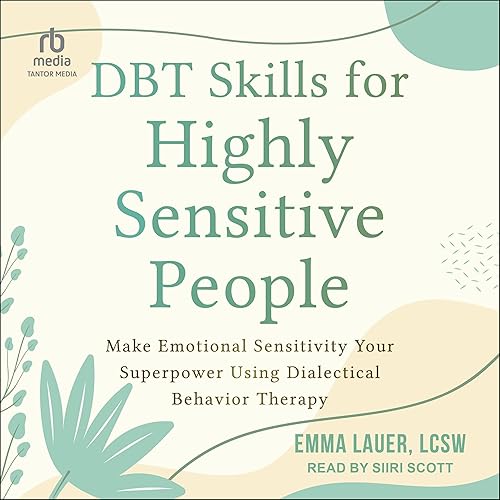 DBT Skills for Highly Sensitive People: Make Emotional Sensitivity Your Superpower Using Dialectical Behavior Therapy