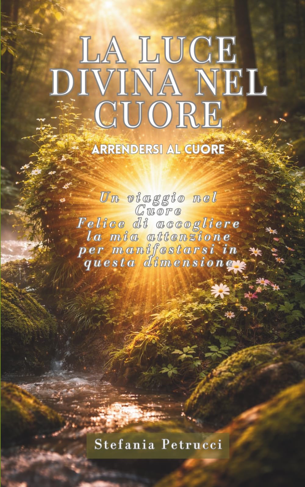 LA LUCE DIVINA NEL CUORE: ARRENDERSI AL CUORE (La voce dell'Anima)