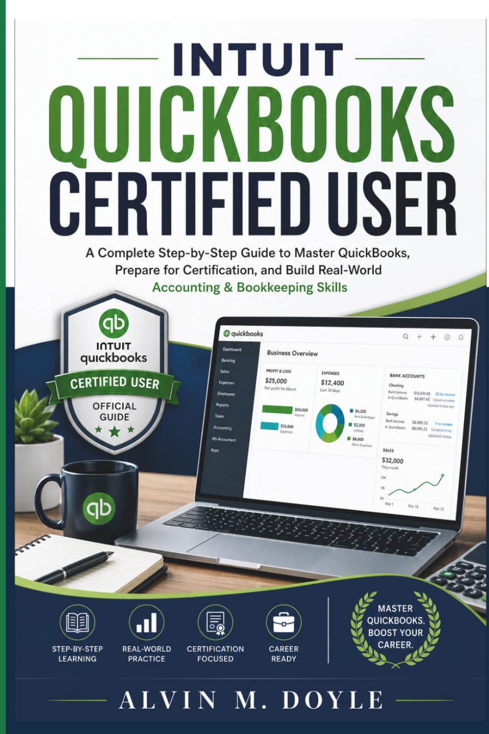 INTUIT QUICKBOOKS CERTIFIED USER: A Complete Step-by-Step Guide to Master QuickBooks, Prepare for Certification, and Build Real-World Accounting & Bookkeeping Skills