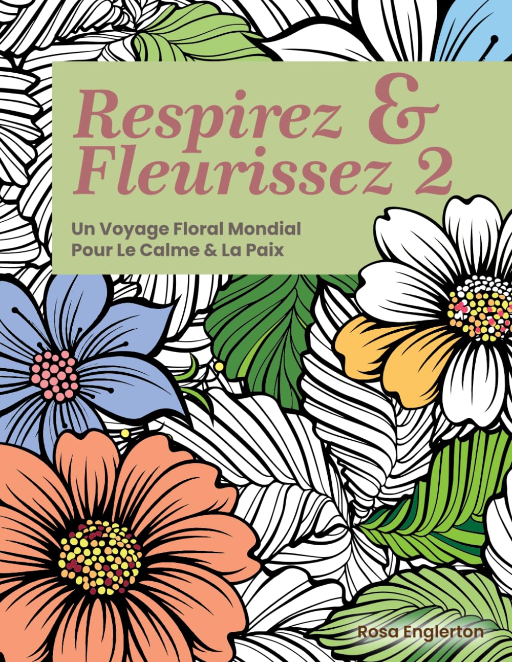 Respirez & Fleurissez 2: Un Voyage Floral Mondial Pour Le Calme & La Paix (Breathe & Bloom. A Global Floral Coloring Journey for Calm & Peace.)