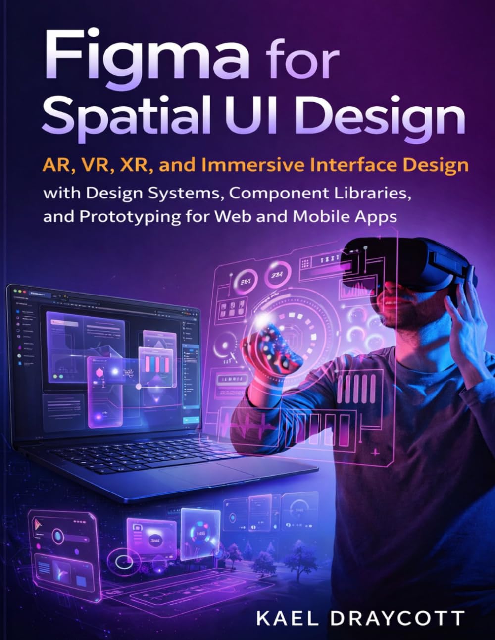 Figma for Spatial UI Design: AR, VR, XR, and Immersive Interface Design with Design Systems, Component Libraries, and Prototyping for Web and Mobile Apps: 16 (DevTech series)