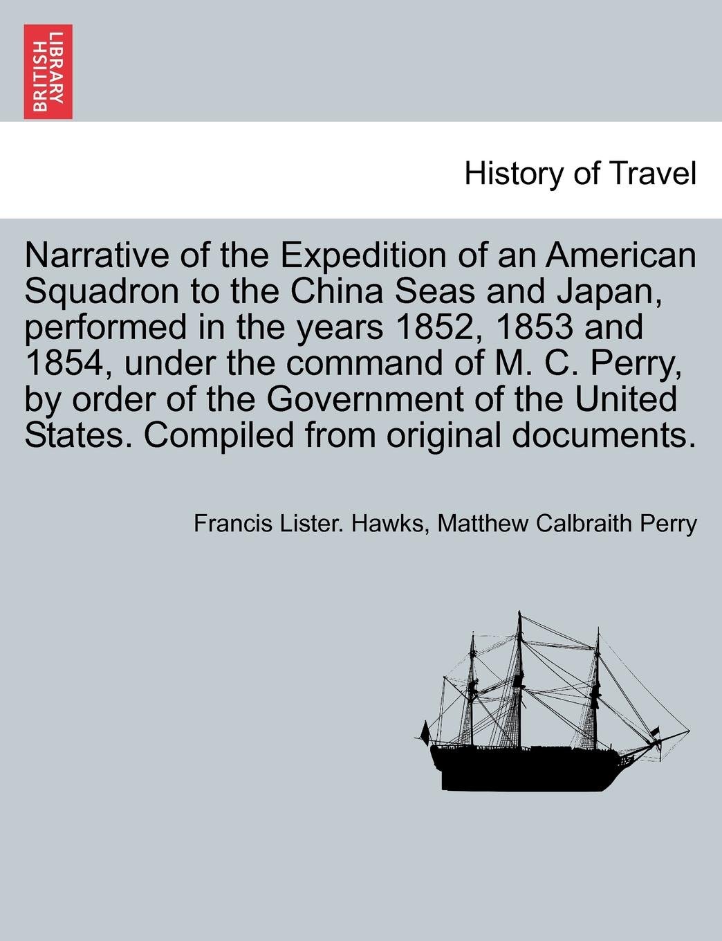 Narrative of the Expedition of an American Squadron to the China Seas and Japan, performed in the years 1852, 1853 and 1854, under the command of M. ... States. Compiled from original documents.