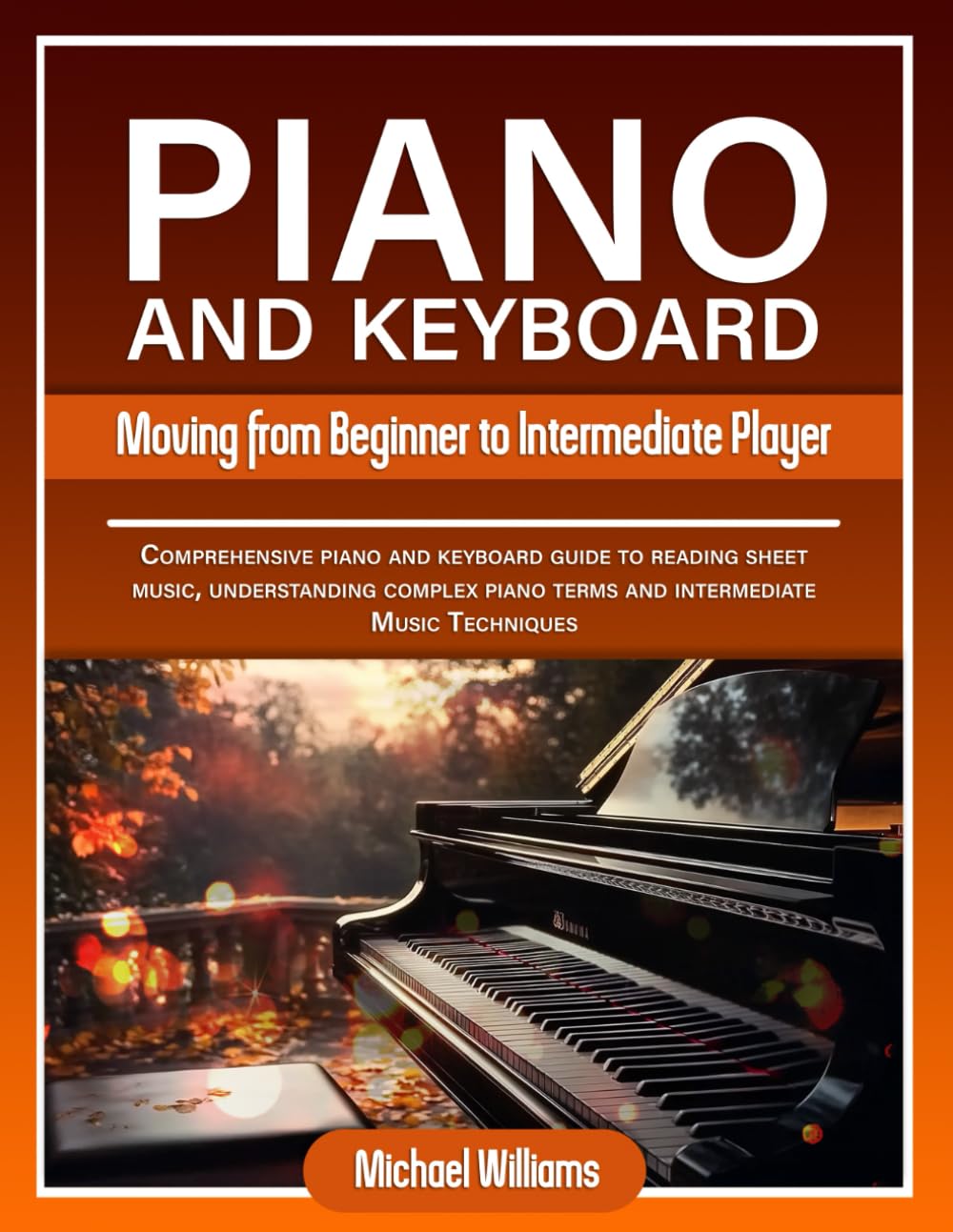 Piano and Keyboard for Intermediate: Comprehensive Guide for Moving from Beginners to Intermediate Piano Techniques, Terms and Reading Sheet Music (Learn to Play Instruments)