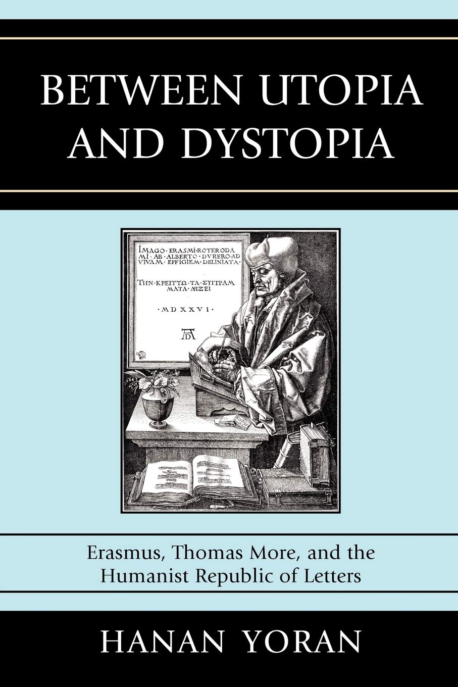 Between Utopia and Dystopia: Erasmus, Thomas More, and the Humanist Republic of Letters