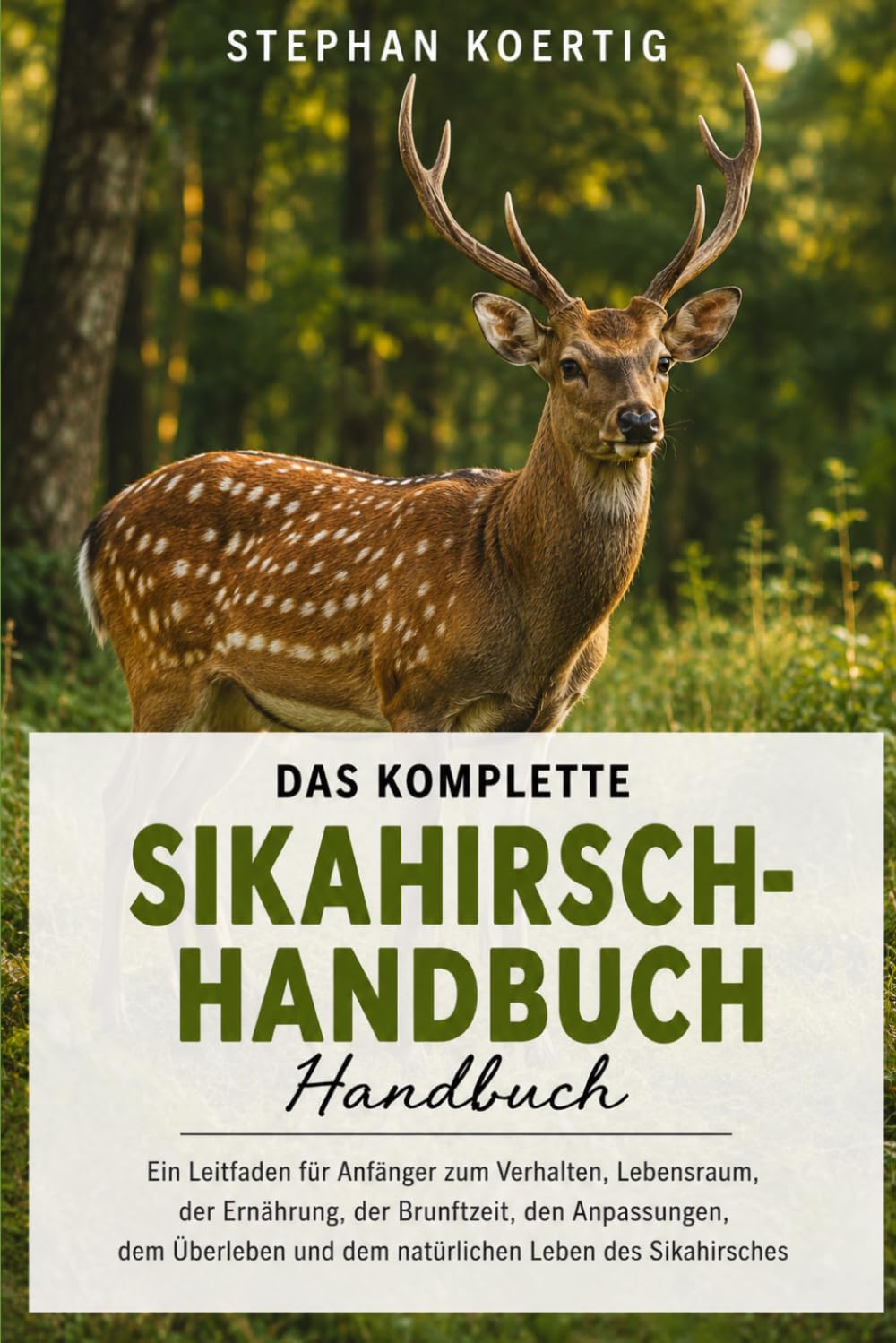 DAS KOMPLETTE SIKAHIRSCH-HANDBUCH: Ein Leitfaden für Anfänger zum Verhalten, Lebensraum, der Ernährung, der Brunftzeit, den Anpassungen, dem Überleben und dem natürlichen Leben des Sikahirsches