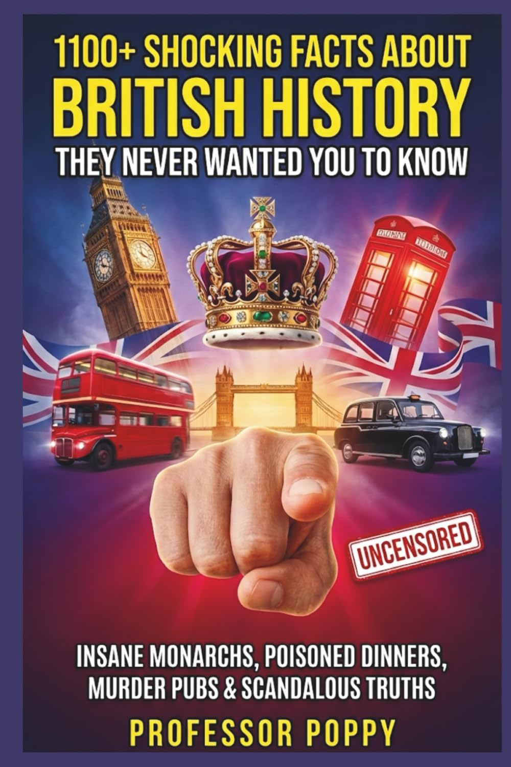 1100+ SHOCKING FACTS ABOUT BRITISH HISTORY THEY NEVER WANTED YOU TO KNOW: Insane Monarchs, Poisoned Dinners, Murder Pubs & Scandalous Truths (The Big Book Of)