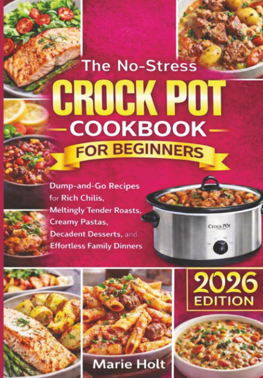 The No-Stress Crock Pot Cookbook for Beginners: Dump-and-Go Recipes for Rich Chilis, Meltingly Tender Roasts, Creamy Pastas, Decadent Desserts, and Effortless Family Dinners