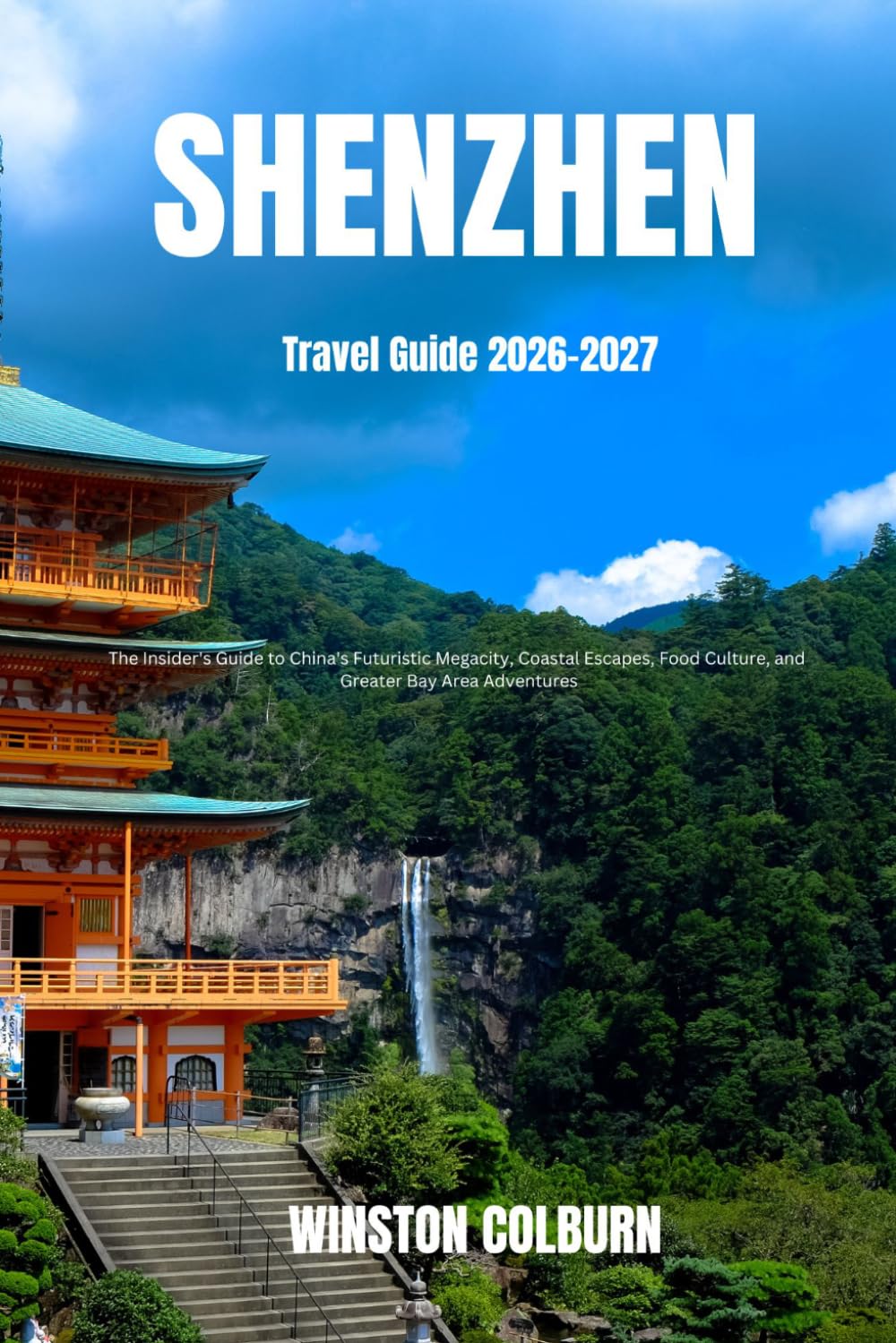 Shenzhen Travel Guide 2026-2027: The Insider's Guide to China's Futuristic Megacity, Coastal Escapes, Food Culture, and Greater Bay Area Adventures