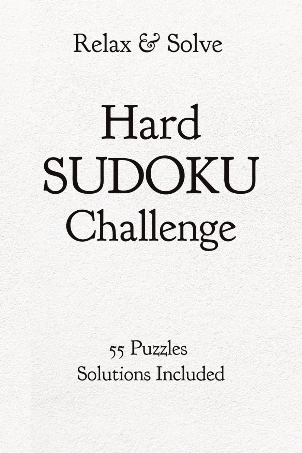 Relax & Solve Hard SUDOKU Challenge 55 Puzzles Solutions Included: 55 Hard Sudoku Puzzles with Solutions | Advanced Brain Games for Adults | Push Your Limits One Grid at a Time | 6x9 inches, 110 Pages