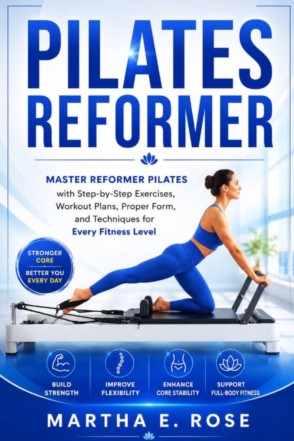 Pilate Reformer: Master Reformer Pilates with Step-by-Step Exercises, Workout Plans, Proper Form, and Techniques for Every Fitness Level