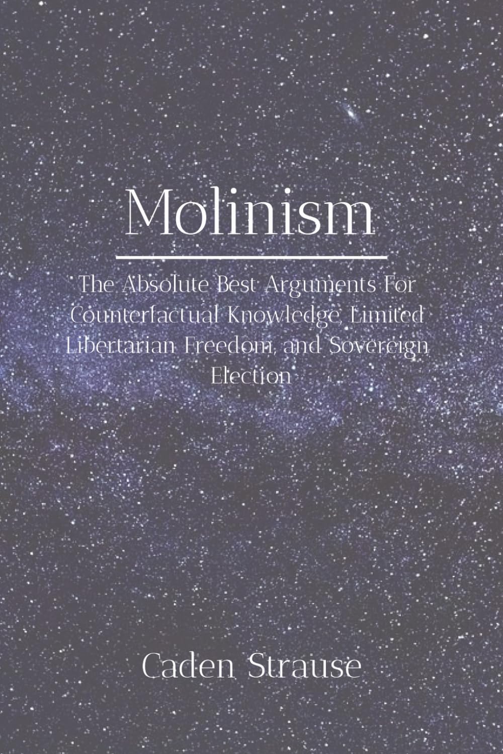 Molinism: The Absolute Best Arguments For Counterfactual Knowledge, Limited Libertarian Freedom, and Sovereign Election (The Totally Settled Debates Collection)