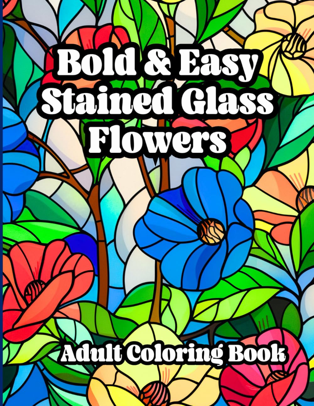 Bold & Easy Stained Glass Flowers: Simple Pattern Large Print Adult Coloring Book for Relaxation (Super Simple Bold and Easy Adult Coloring)