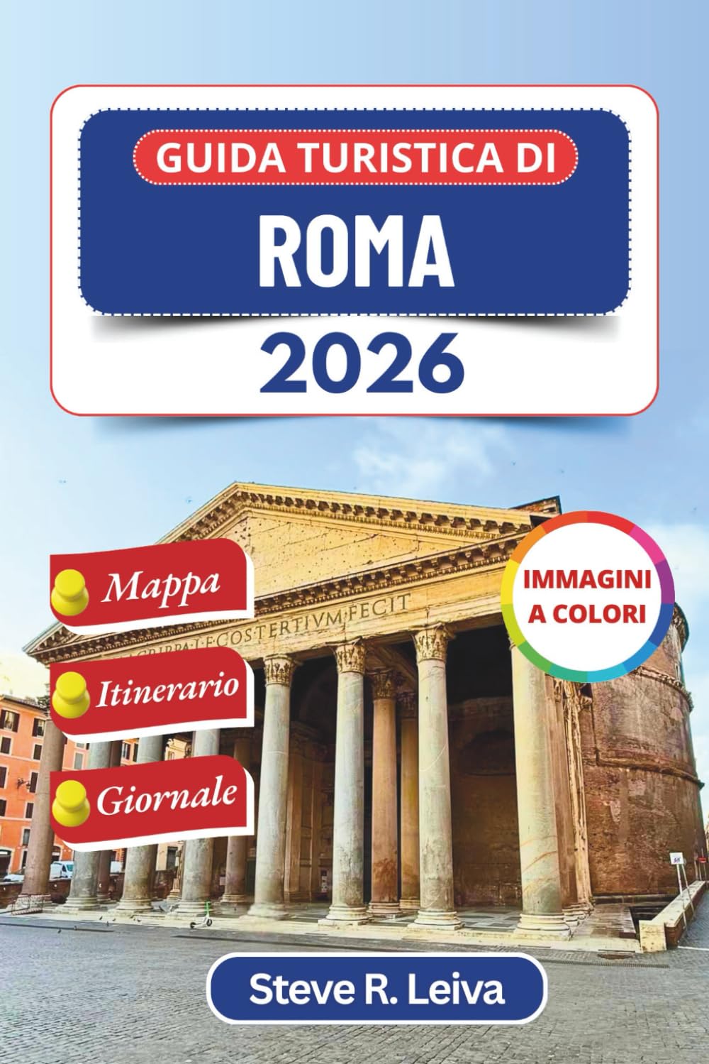 Guida turistica di Roma 2026 (A colori): Alla scoperta della Città Eterna d'Italia attraverso ciottoli, cattedrali e tramonti dorati con consigli ... interamente a colori per il viaggiatore)