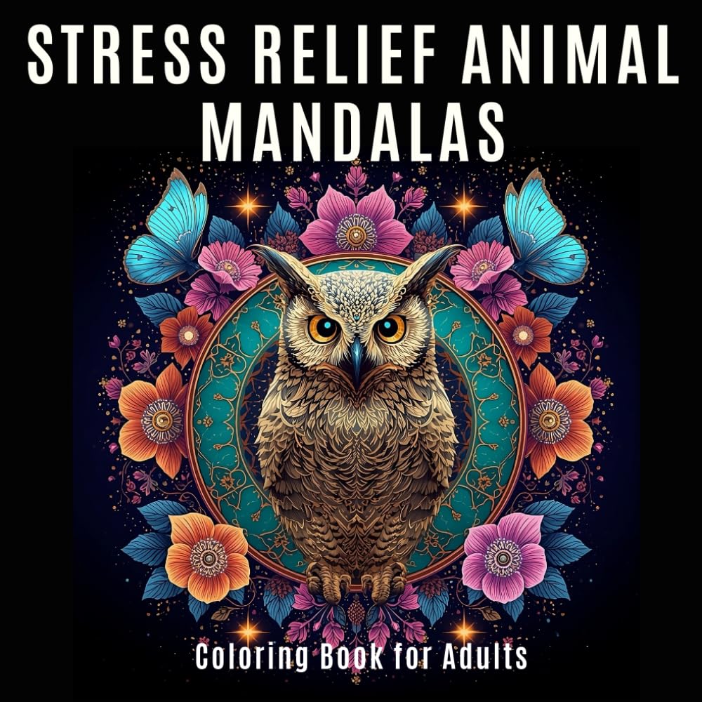 Stress Relief Animal Mandalas: Coloring Book for Adults with Beautiful Owls, Butterflies, Flowers, and Relaxing Mandala Patterns for Stress Relief and Mindfulness