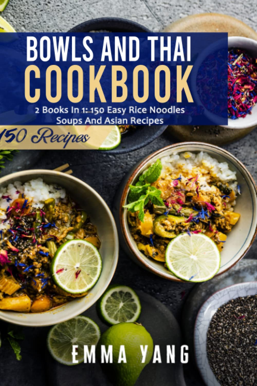 Bowls And Thai Cookbook: 2 Books In 1: 150 Easy Rice Noodles Soups And Asian Recipes
