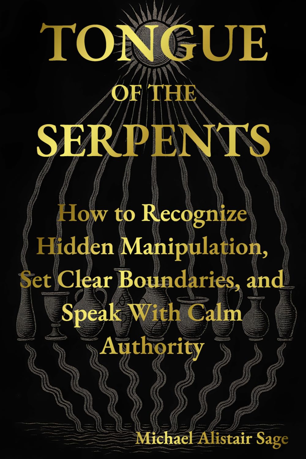 Tongue Of The Serpents: How to Recognize Hidden Manipulation, Set Clear Boundaries, and Speak With Calm Authority