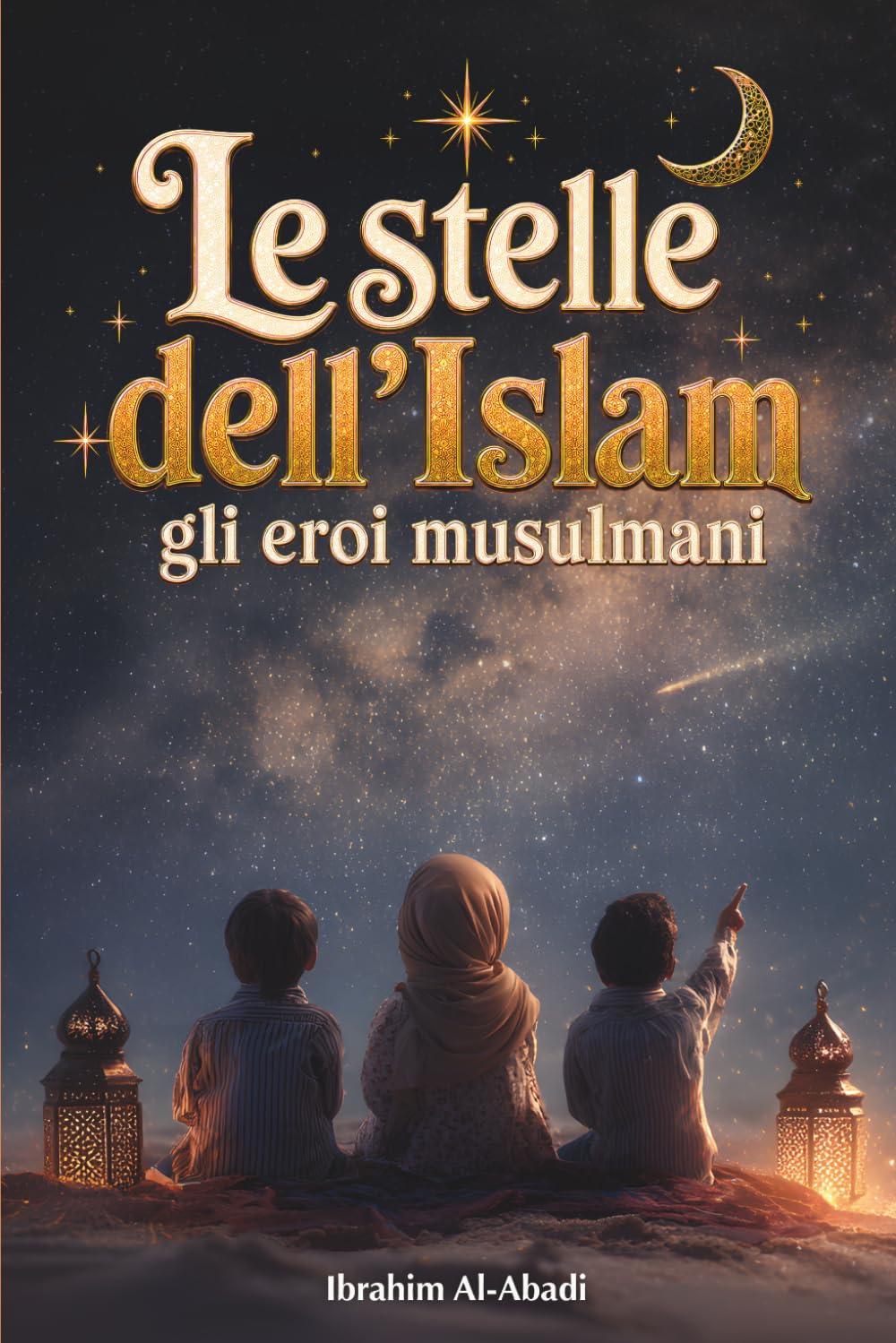 Le stelle dell'Islam - Come gli eroi musulmani hanno cambiato il mondo: Una piccola storia dell'Islam per i bambini (libri islam) (Libri islamici - Islam Way)