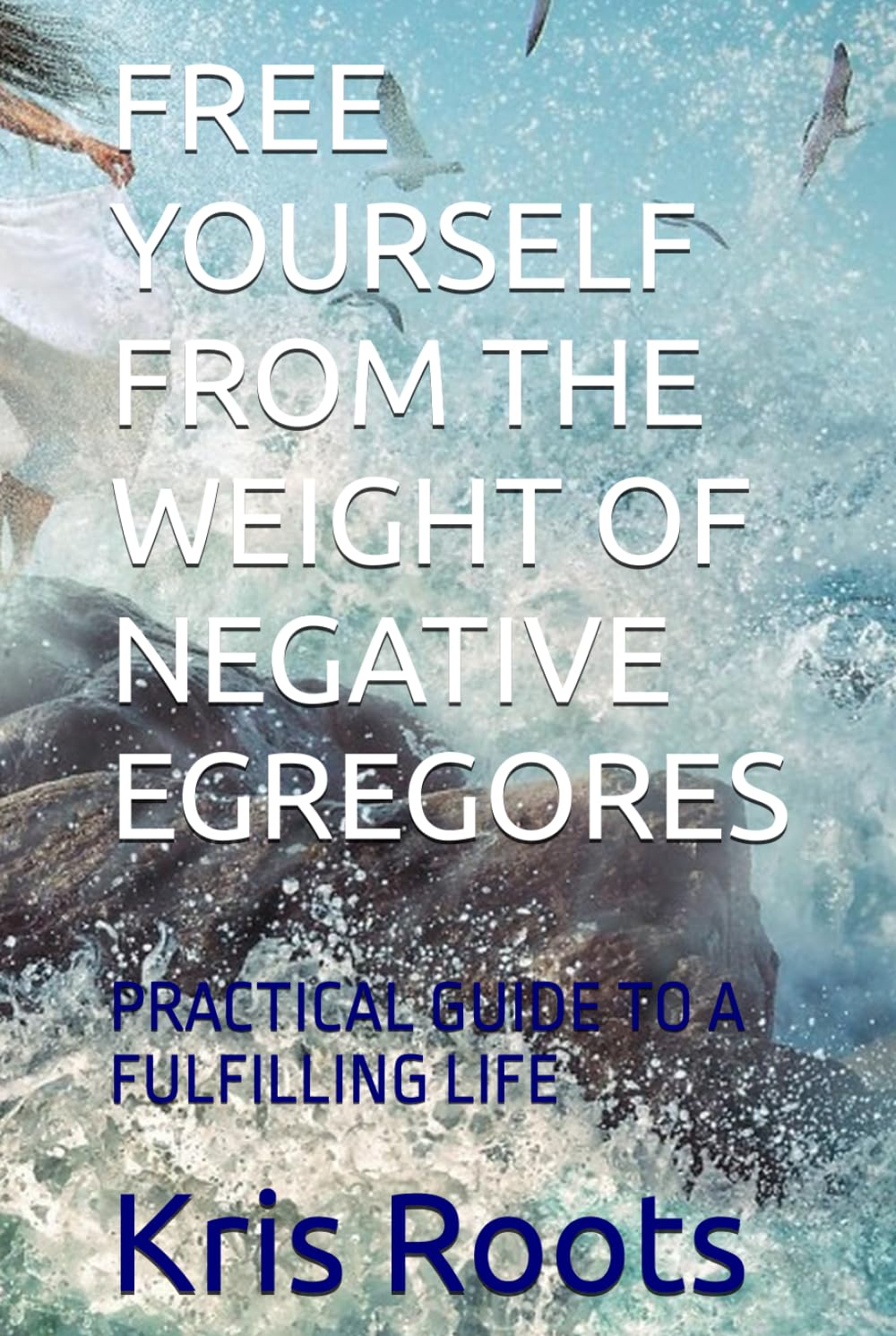 FREE YOURSELF FROM THE WEIGHT OF NEGATIVE EGREGORES: PRACTICAL GUIDE TO A FULFILLING LIFE (Soul's Mysticism)