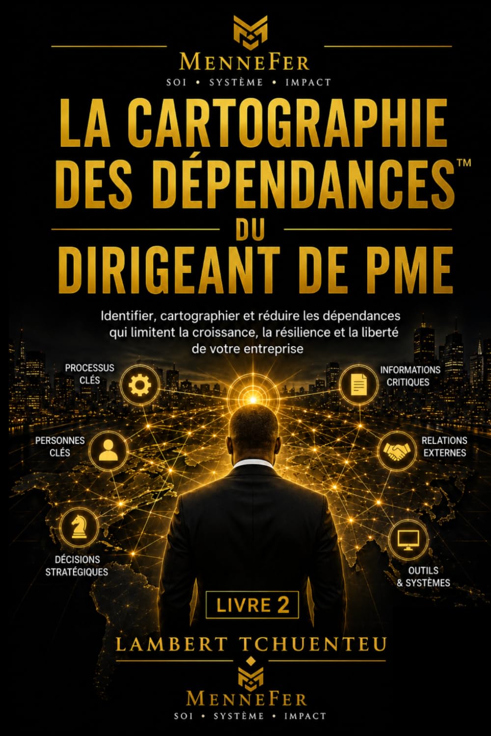 La Cartographie des Dépendances du Dirigeant de PME™: Identifier, cartographier et réduire les dépendances qui limitent la croissance, la résilience et la liberté de votre entreprise.