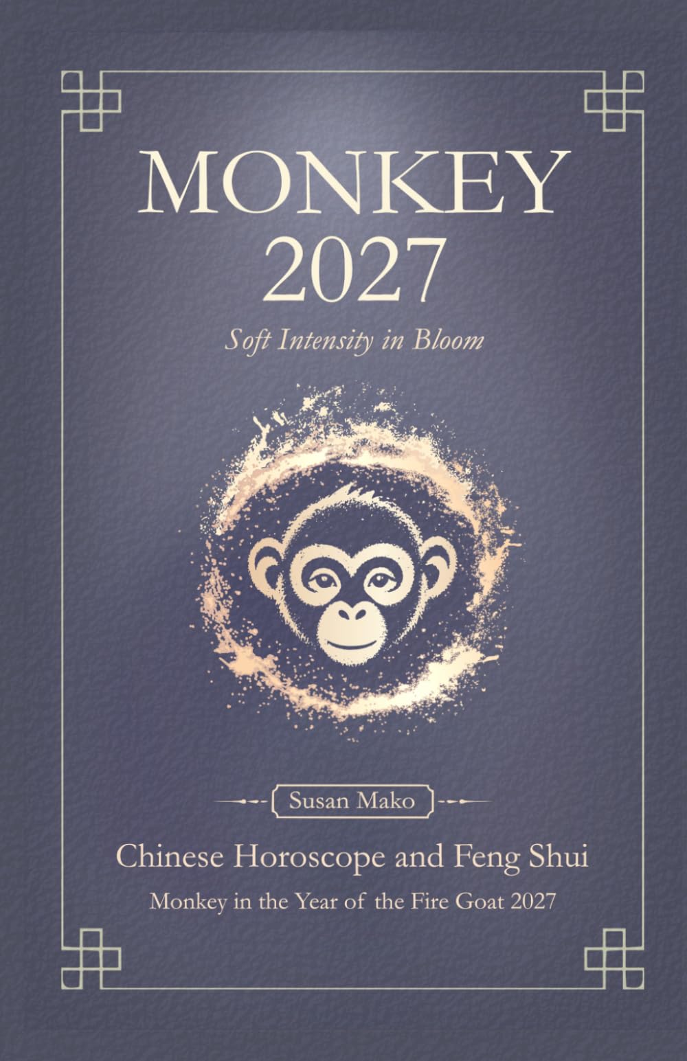 Monkey Chinese Horoscope 2027 and Feng Shui: Chinese Astrology Forecast 2027 for Monkey in the Goat Year (Soft Intensity in Bloom: Your Personal Horoscope 2027)