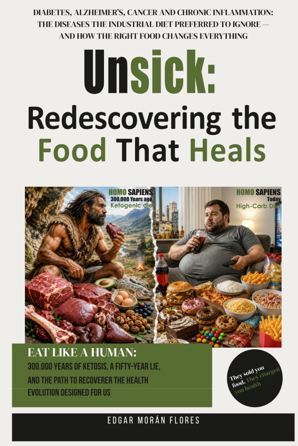 Unsick: Rediscovering the Food That Heals: Diabetes, Alzheimer’s, Cancer and Chronic Inflammation: The diseases the industrial diet preferred to ignore — and how the right food changes everything