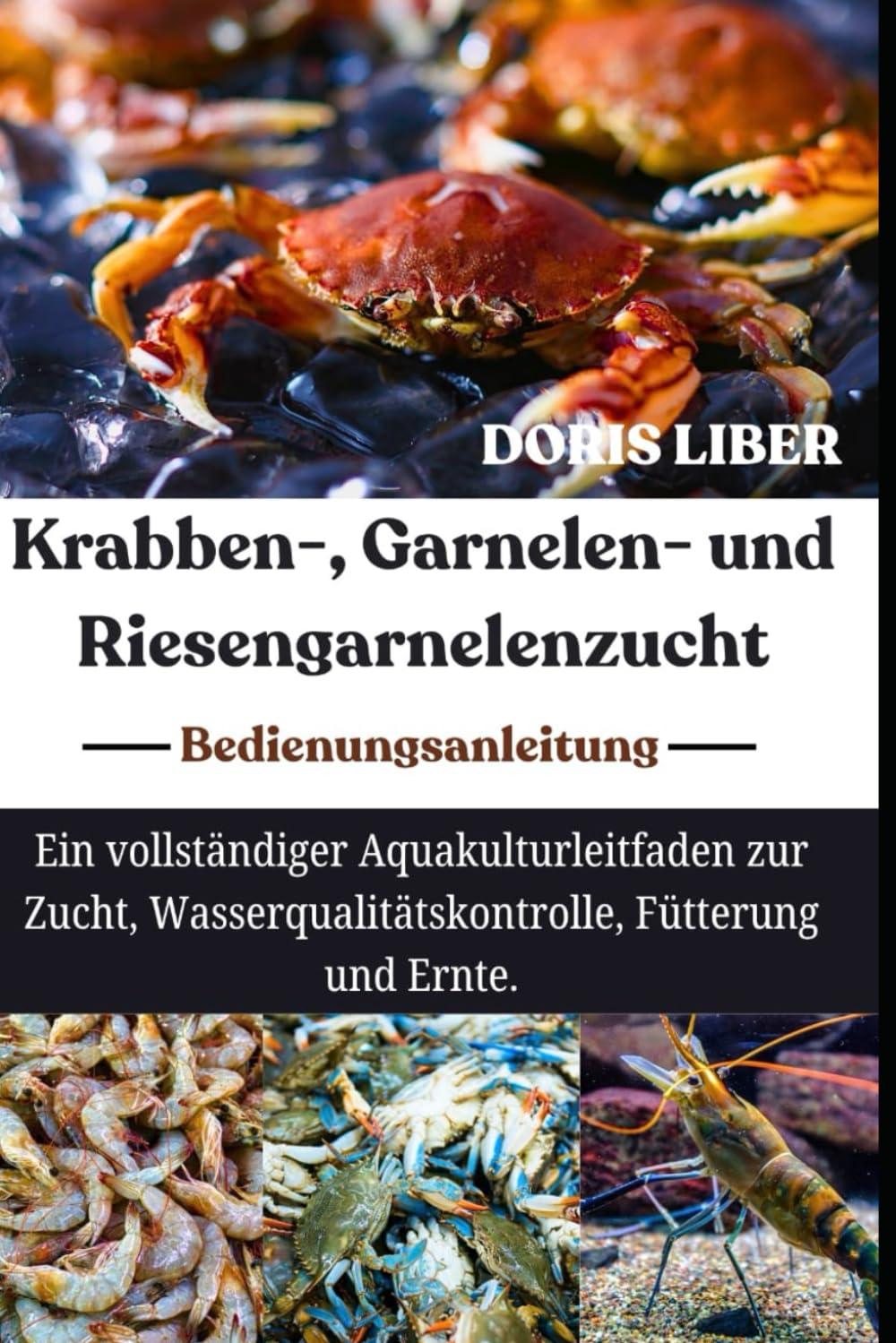 KRABBEN-, GARNELEN- UND RIESENGARNELENZUCHT: Ein vollständiger Aquakulturleitfaden zur Zucht, Wasserqualitätskontrolle, Fütterung und Ernte.