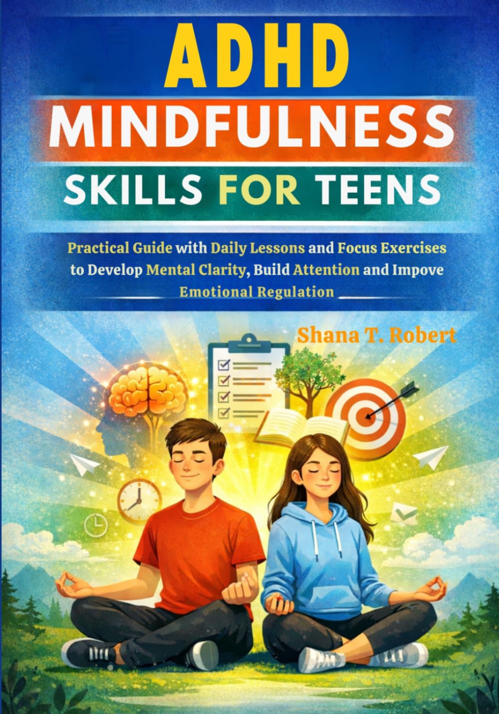 ADHD MINDFULNESS SKILLS FOR TEENS: Practical Guide with Daily Lessons and Focus Exercises to Develop Mental Clarity, Build Attention and Improve Emotional Regulation