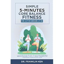 SIMPLE 5-MINUTES CORE BALANCE FITNESS FOR ACTIVE SENIORS AT 60+ A DETAILED GUIDE ON HOW TO EASILY BUILD BALANCE, IMPROVE POSTURE & STABILITY, BOOST ... AGAIN. Simple Fitness For Active Seniors