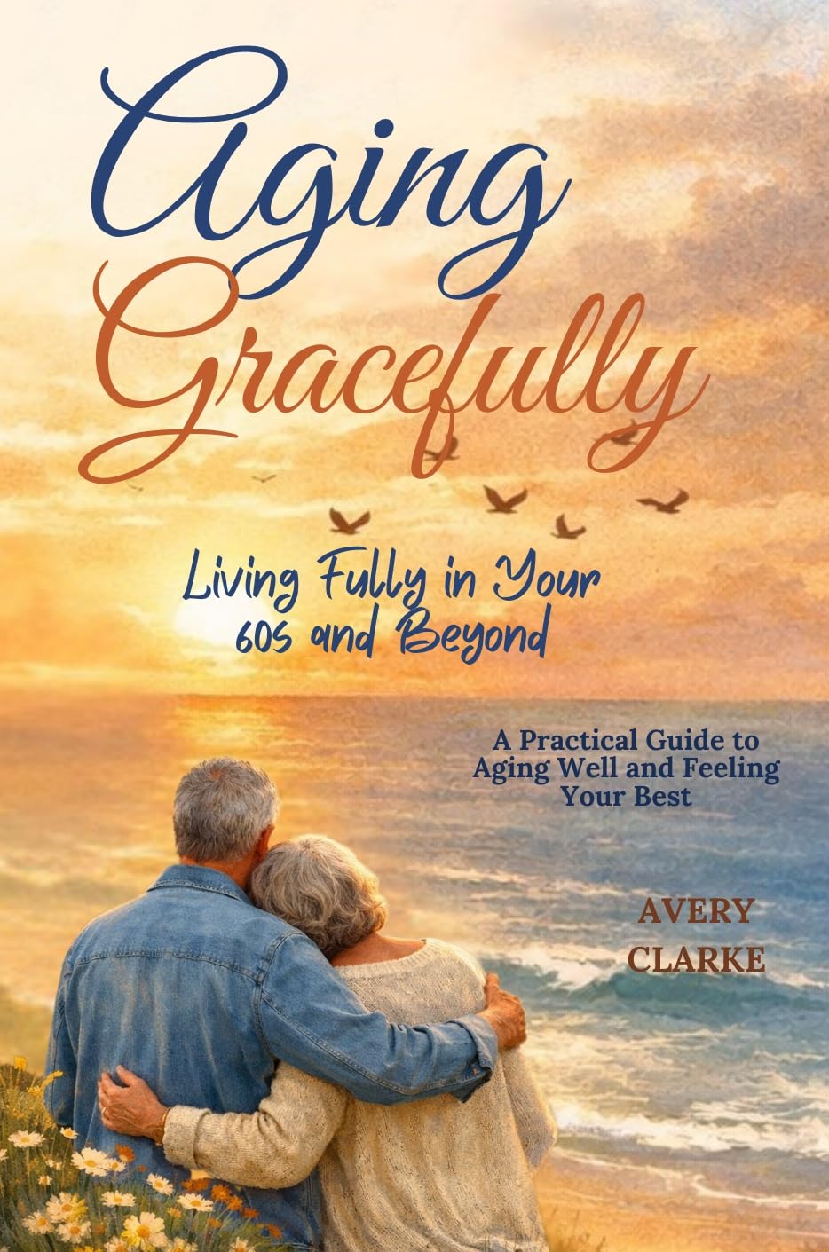 Aging Gracefully: Living Fully in Your 60s and Beyond: A Practical ...