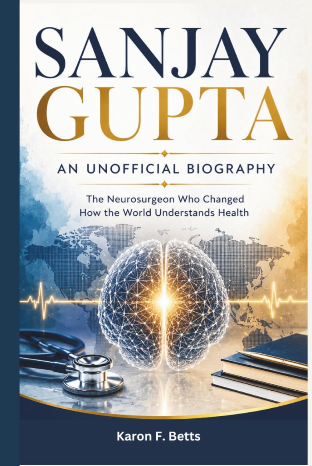 SANJAY GUPTA: AN UNOFFICIAL BIOGRAPHY: The Neurosurgeon Who Changed How the World Understands Health