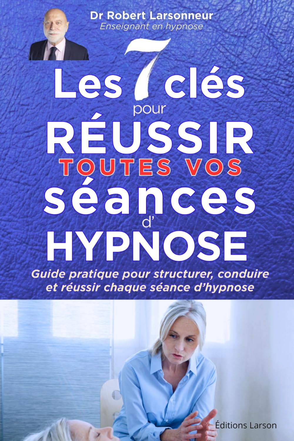 Les 7 clés pour réussir toutes vos séances d‘hypnose: Guide pratique pour structurer, conduire et réussir chaque séance d’hypnose: 2 (Hypnose auto hypnose - Les livres qui soignent.)