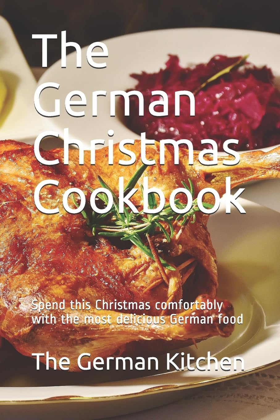The German Christmas Cookbook: Spend this Christmas comfortably with the most delicious German food