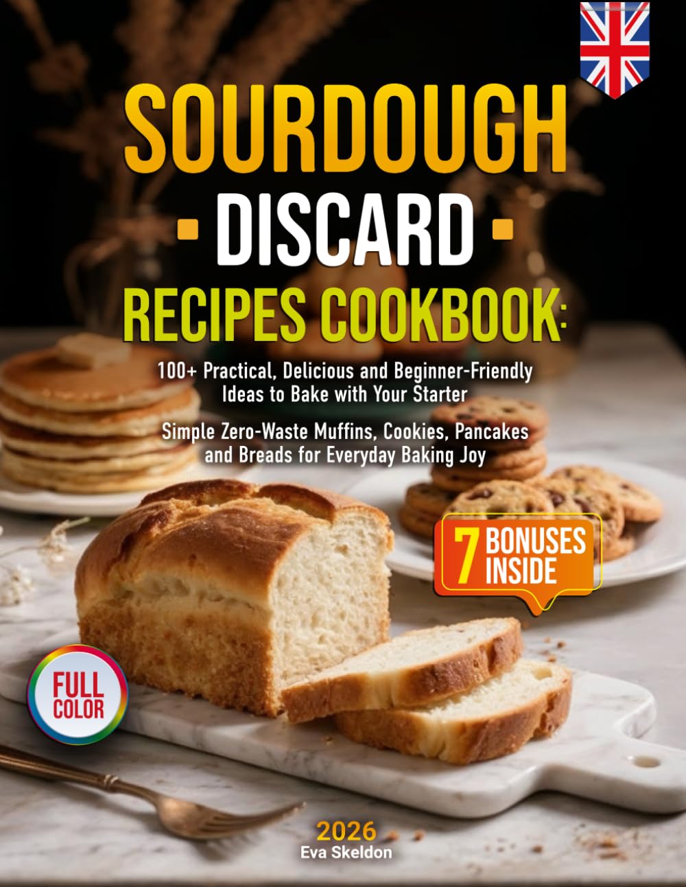 Sourdough Discard Recipes Cookbook: 100+ Practical, Delicious and Beginner-Friendly Ideas to Bake with Your Starter | Simple Zero-Waste Muffins, Cookies, Pancakes and Breads for Everyday Baking Joy
