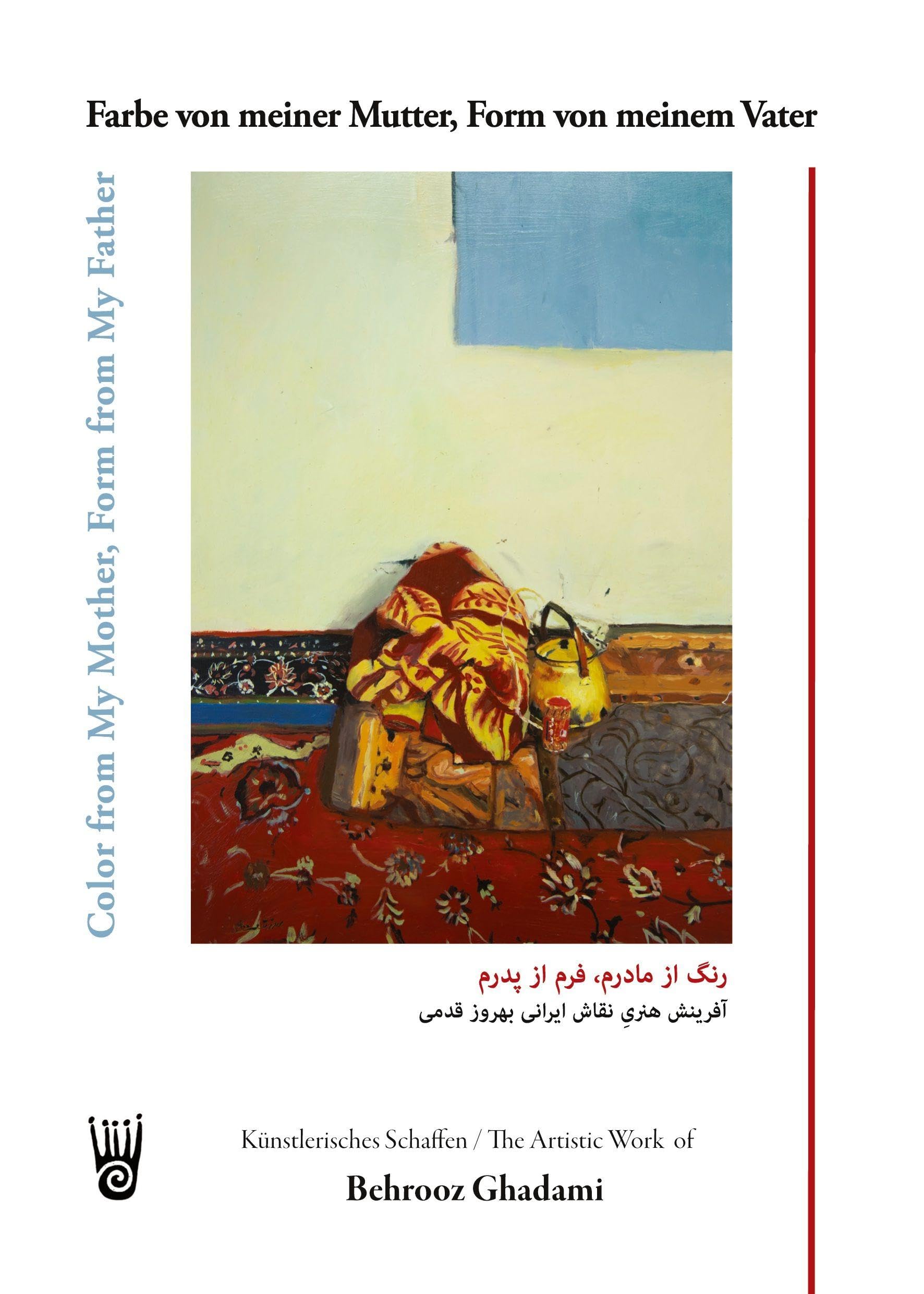 Farbe von meiner Mutter, Form von meinem Vater / Color from My Mother, Form from My Father: Künstlerisches Schaffen des iranischen Malers Behrooz ... Work of the Iranian Painter Behrooz Ghadami
