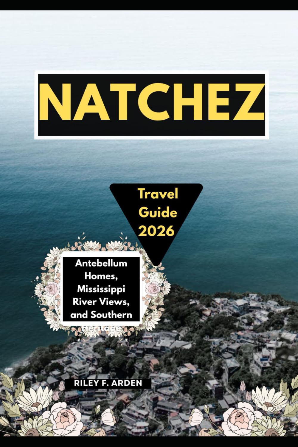 NATCHEZ TRAVEL GUIDE 2026: ANTEBELLUM HOMES, MISSISSIPPI RIVER VIEWS, AND SOUTHERN HERITAGE
