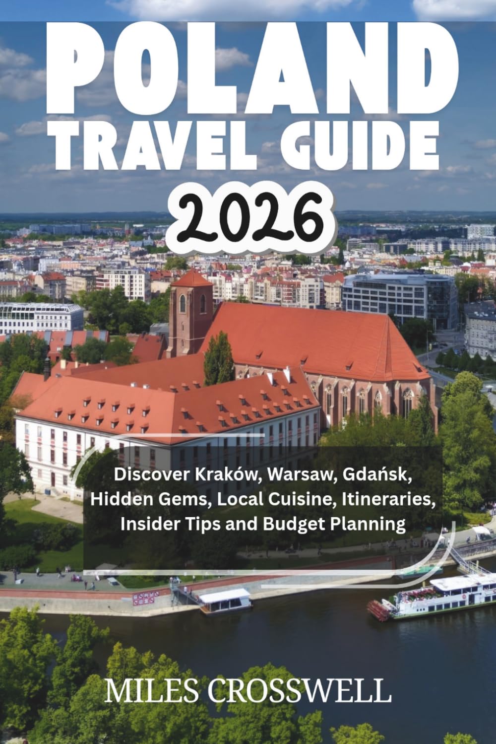 POLAND TRAVEL GUIDE 2026: Discover Kraków, Warsaw, Gdańsk, Hidden Gems, Local Cuisine, Itineraries, Insider Tips and Budget Planning