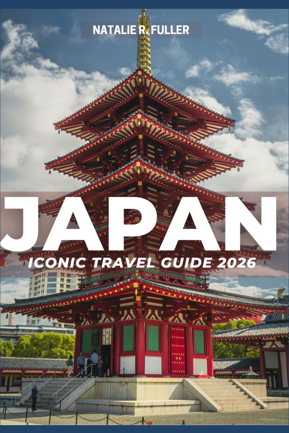 JAPAN ICONIC TRAVEL GUIDE 2026: The Ultimate Japan Travel Guide 2026: A Complete Tokyo, Kyoto & Osaka Itinerary with Hidden Gems, Budget Tips, Cultural Insights & First-Time Visitor Essentials