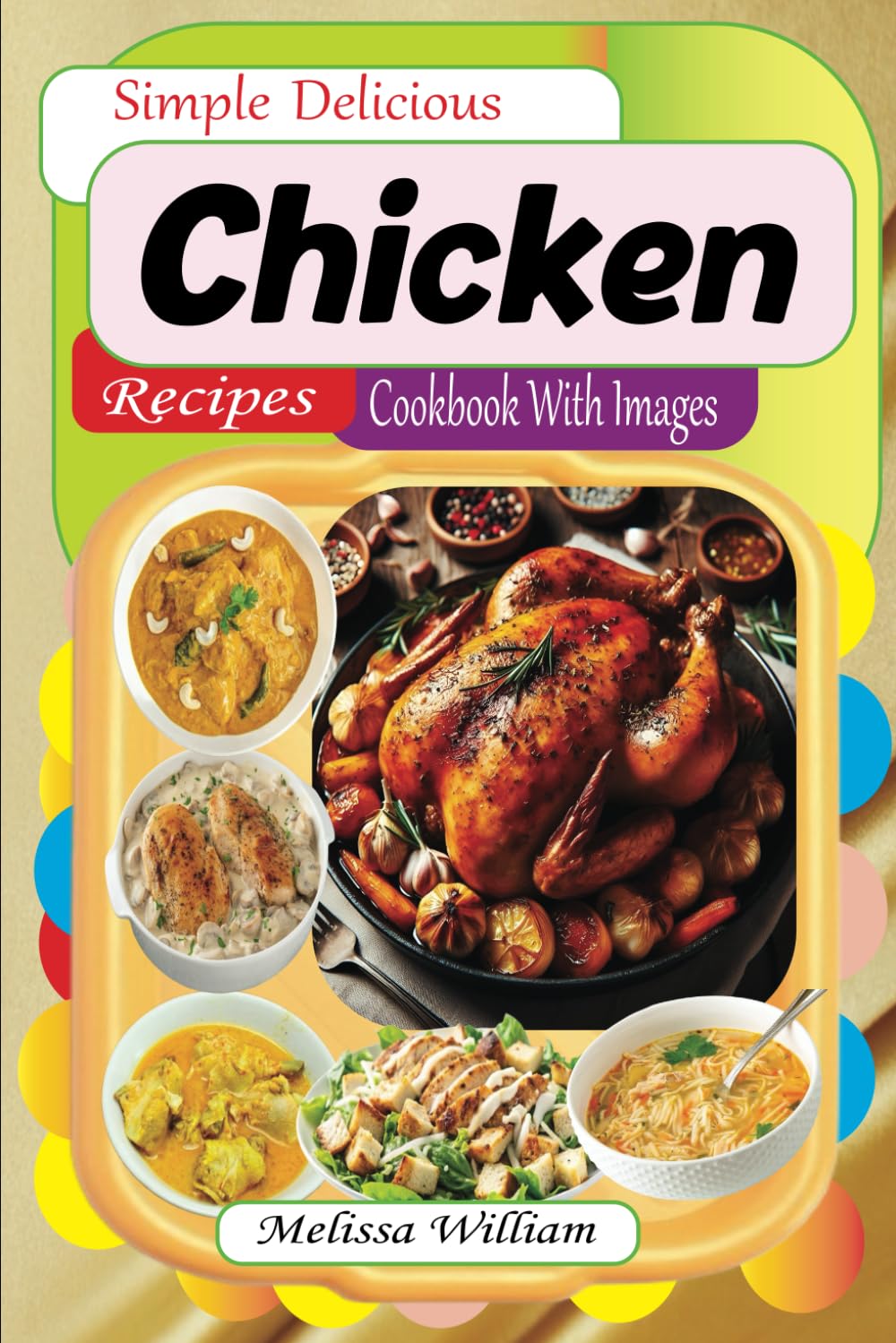 Simple Delicious Chicken Recipes Cookbook With Images: Healthy Flavorful Dishes for Testy Food