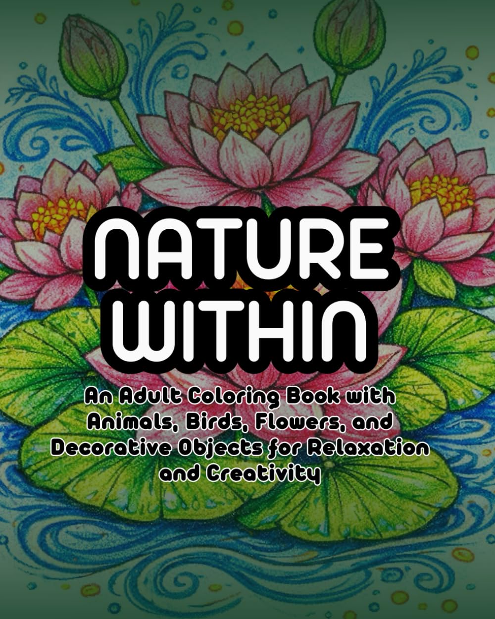 Nature Within: An Adult Coloring Book with Animals, Birds, Flowers, and Decorative Objects for Relaxation and Creativity