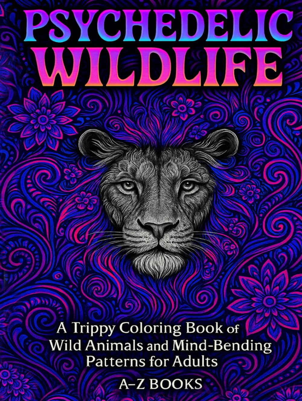 Psychedelic Wildlife: A Trippy Adult Coloring Book Featuring Wild Animals and Mesmerizing Patterns