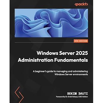 Windows Server 2025 Administration Fundamentals A beginner's guide to managing and administering Windows Server environments