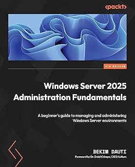 Windows Server 2025 Administration Fundamentals:A beginner's guide to managing and administering Windows Server environments